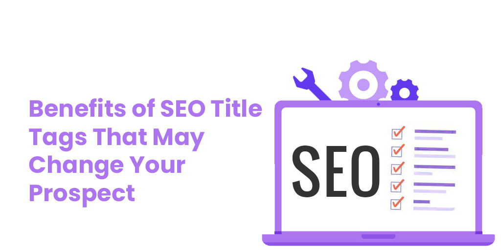 Benefits of SEO Title Tags That May Change Your Prospect