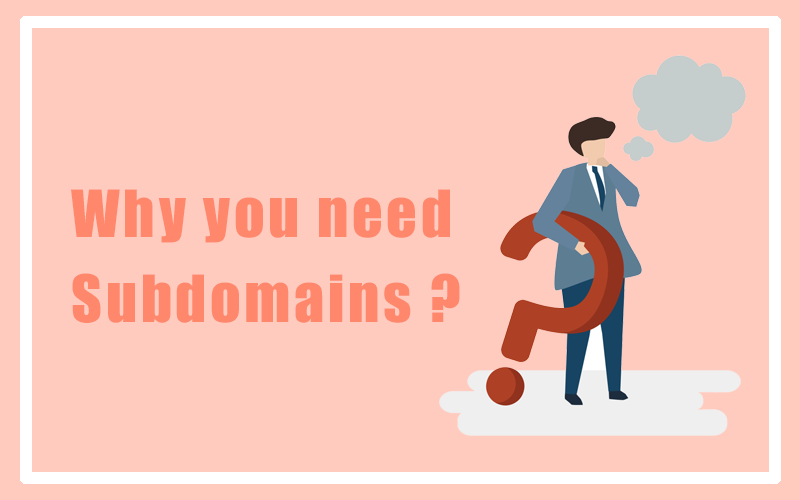 Why you need Subdomains?