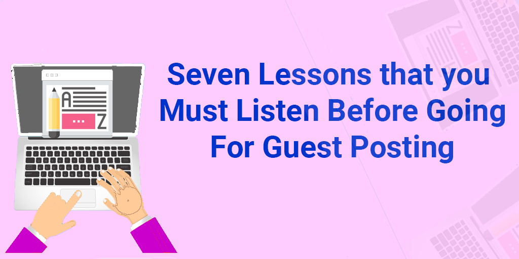 Seven Lessons That You Must Listen Before Going for Guest Posting