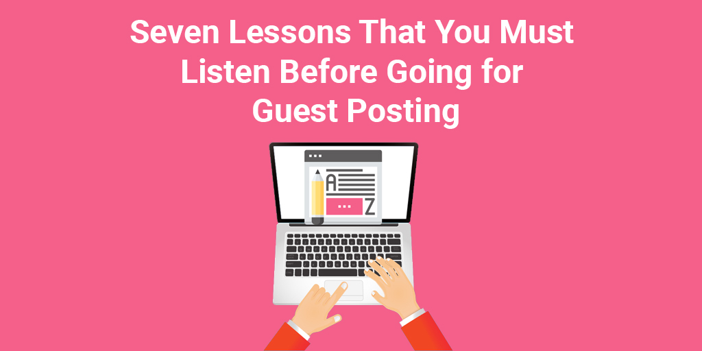 Seven Lessons That You Must Listen Before Going for Guest Posting