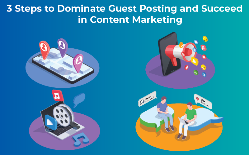 3 Steps to Dominate Guest Posting and Succeed in Content Marketing